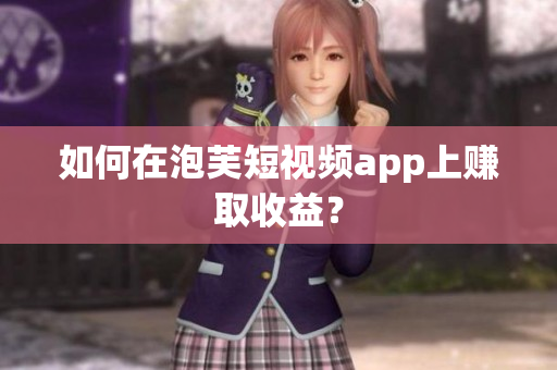 如何在泡芙短视频app上赚取收益？