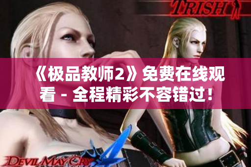 《极品教师2》免费在线观看 - 全程精彩不容错过！