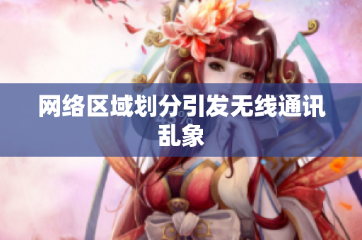 网络区域划分引发无线通讯乱象