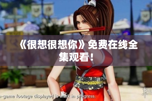 《很想很想你》免费在线全集观看！