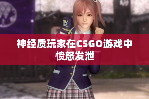 神经质玩家在CSGO游戏中愤怒发泄