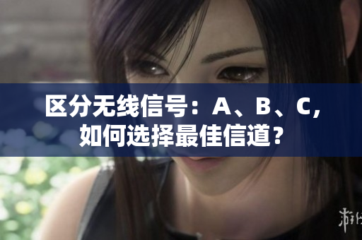 区分无线信号：A、B、C，如何选择最佳信道？