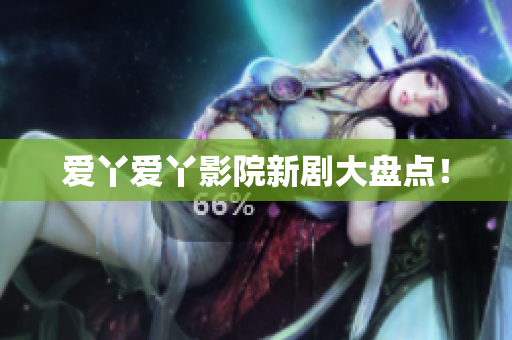 爱丫爱丫影院新剧大盘点！