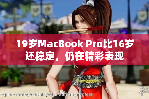 19岁MacBook Pro比16岁还稳定，仍在精彩表现