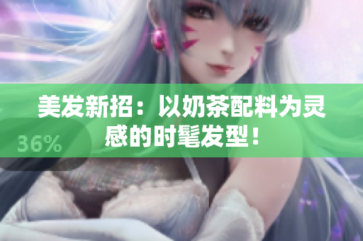美发新招：以奶茶配料为灵感的时髦发型！