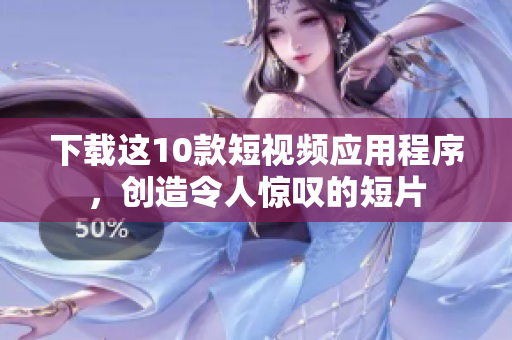 下载这10款短视频应用程序，创造令人惊叹的短片