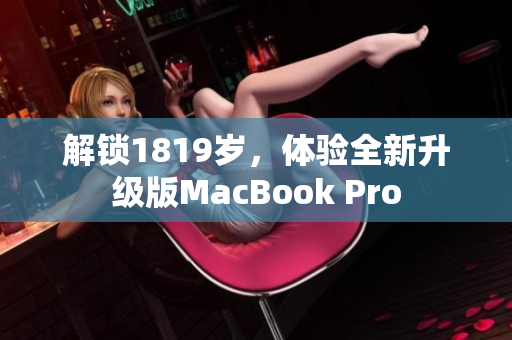 解锁1819岁，体验全新升级版MacBook Pro