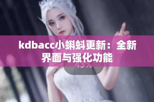 kdbacc小蝌蚪更新：全新界面与强化功能