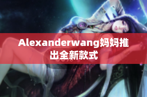 Alexanderwang妈妈推出全新款式