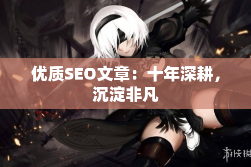 优质SEO文章：十年深耕，沉淀非凡