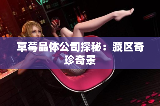 草莓晶体公司探秘：藏区奇珍奇景