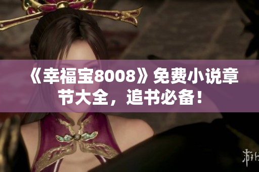 《幸福宝8008》免费小说章节大全，追书必备！