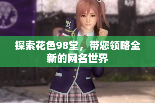 探索花色98堂，带您领略全新的网名世界