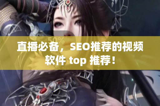 直播必备，SEO推荐的视频软件 top 推荐！