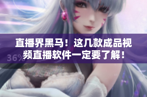 直播界黑马！这几款成品视频直播软件一定要了解！
