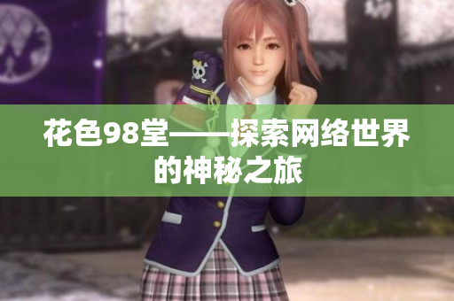 花色98堂——探索网络世界的神秘之旅