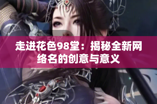 走进花色98堂：揭秘全新网络名的创意与意义