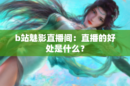 b站魅影直播间：直播的好处是什么？