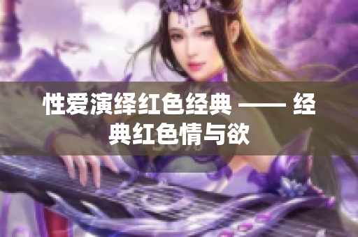 性爱演绎红色经典 —— 经典红色情与欲