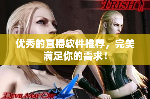 优秀的直播软件推荐，完美满足你的需求！