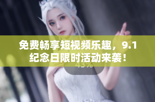 免费畅享短视频乐趣，9.1纪念日限时活动来袭！