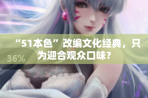 “51本色”改编文化经典，只为迎合观众口味？