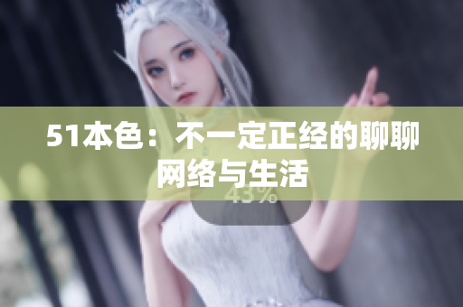 51本色：不一定正经的聊聊网络与生活