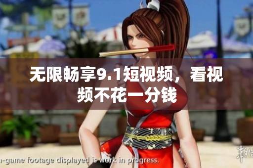 无限畅享9.1短视频，看视频不花一分钱