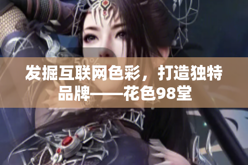 发掘互联网色彩，打造独特品牌——花色98堂