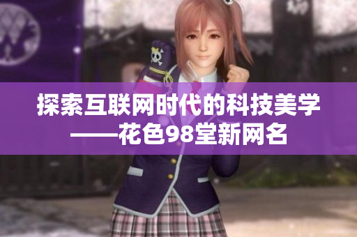 探索互联网时代的科技美学——花色98堂新网名