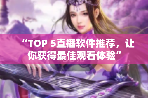 “TOP 5直播软件推荐，让你获得最佳观看体验”