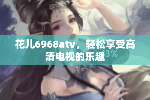 花儿6968atv，轻松享受高清电视的乐趣
