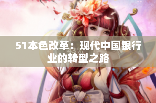 51本色改革：现代中国银行业的转型之路