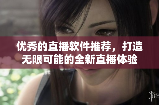 优秀的直播软件推荐，打造无限可能的全新直播体验