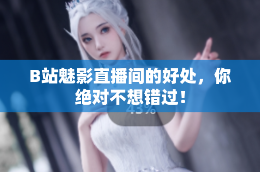B站魅影直播间的好处，你绝对不想错过！