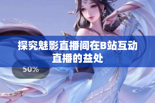 探究魅影直播间在B站互动直播的益处