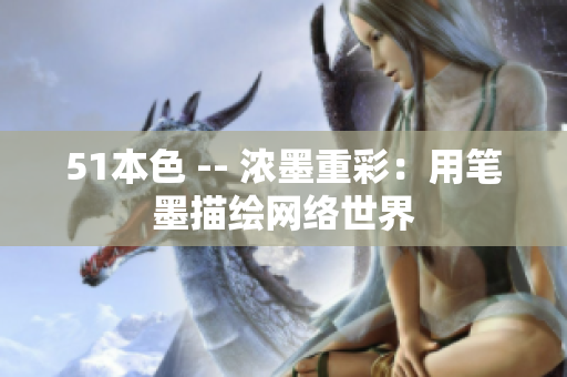 51本色 -- 浓墨重彩：用笔墨描绘网络世界