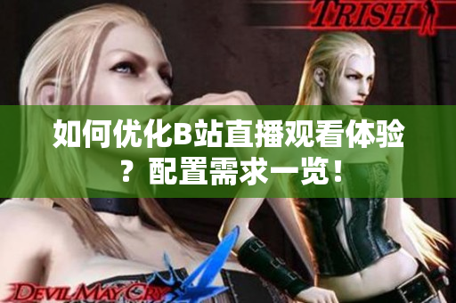 如何优化B站直播观看体验？配置需求一览！