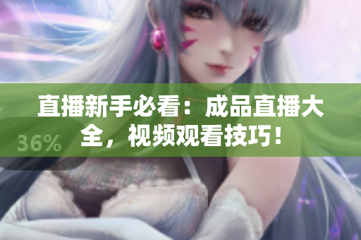 直播新手必看：成品直播大全，视频观看技巧！