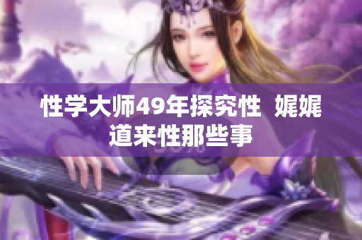性学大师49年探究性  娓娓道来性那些事