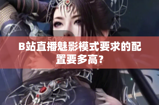 B站直播魅影模式要求的配置要多高？