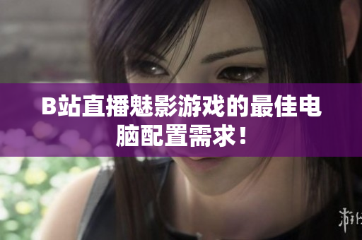 B站直播魅影游戏的最佳电脑配置需求！
