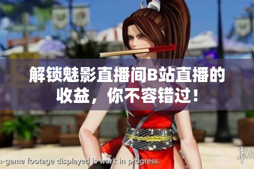 解锁魅影直播间B站直播的收益，你不容错过！