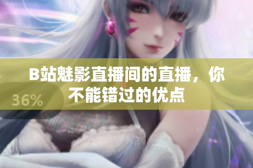 B站魅影直播间的直播，你不能错过的优点