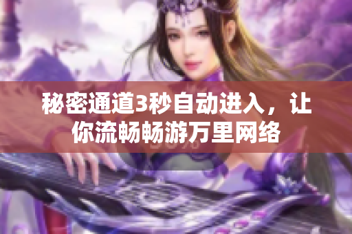 秘密通道3秒自动进入，让你流畅畅游万里网络