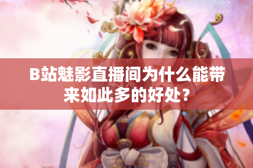 B站魅影直播间为什么能带来如此多的好处？