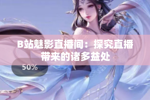B站魅影直播间：探究直播带来的诸多益处