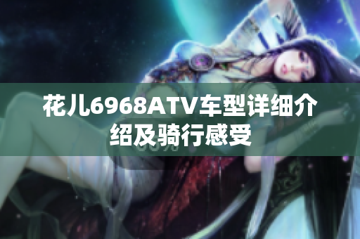 花儿6968ATV车型详细介绍及骑行感受