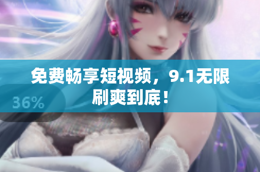 免费畅享短视频，9.1无限刷爽到底！