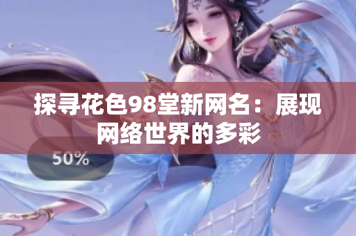 探寻花色98堂新网名：展现网络世界的多彩